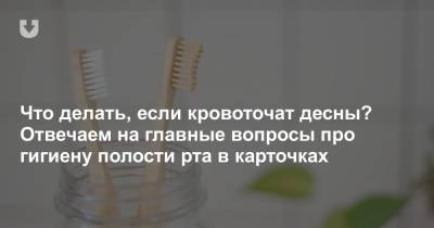 Что делать, если кровоточат десны? Отвечаем на главные вопросы про гигиену полости рта в карточках - news.tut.by - Белоруссия