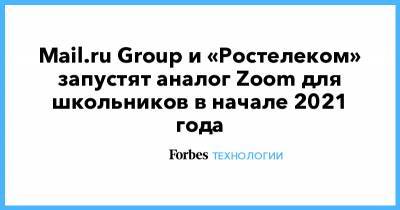 Mail.ru Group и «Ростелеком» запустят аналог Zoom для школьников в начале 2021 года - forbes.ru
