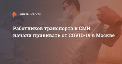 Анастасий Раков - Работников транспорта и СМИ начали прививать от COVID-19 в Москве - ren.tv - Москва