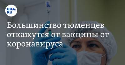 Большинство тюменцев откажутся от вакцины от коронавируса - ura.news - Россия - Тюменская обл.