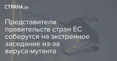 Представители правительств стран ЕС соберутся на экстренное заседание из-за вируса-мутанта - strana.ua - Англия