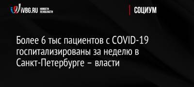 Более 6 тыс пациентов с COVID-19 госпитализированы за неделю в Санкт-Петербурге – власти - ivbg.ru - Россия - Санкт-Петербург