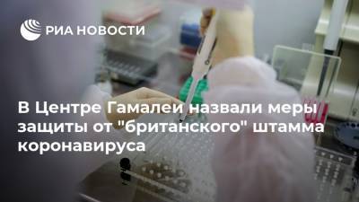 Виктор Зуев - В Центре Гамалеи назвали меры защиты от "британского" штамма коронавируса - ria.ru - Москва - Англия