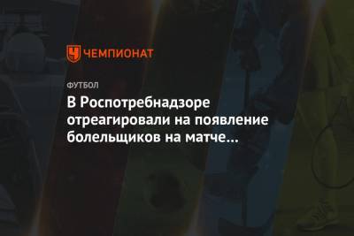 В Роспотребнадзоре отреагировали на появление болельщиков на матче «Зенит» — «Спартак» - championat.com