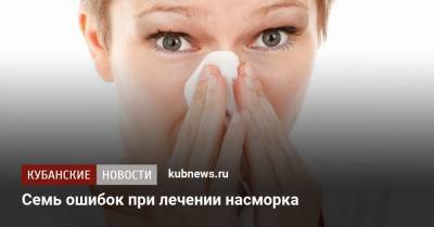 Семь ошибок при лечении насморка - kubnews.ru