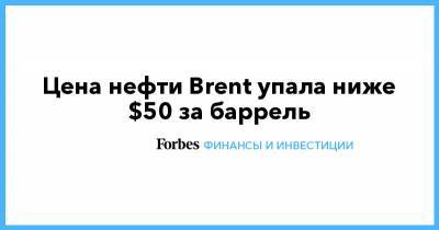 Цена нефти Brent упала ниже $50 за баррель - forbes.ru