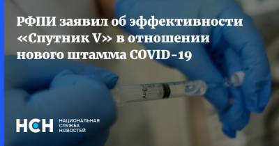 Кирилл Дмитриев - РФПИ заявил об эффективности «Спутник V» в отношении нового штамма COVID-19 - nsn.fm - Россия - Англия