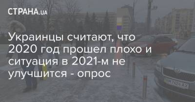 Украинцы считают, что 2020 год прошел плохо и ситуация в 2021-м не улучшится - опрос - strana.ua - Украина - республика Крым - Киев