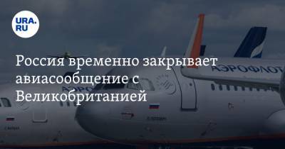 Россия закрывает авиасообщение с Великобританией - ura.news - Россия - Англия
