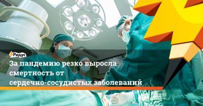 За пандемию резко выросла смертность от сердечно-сосудистых заболеваний - ridus.ru
