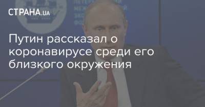 Владимир Путин - Путин рассказал о коронавирусе среди его близкого окружения - strana.ua - Россия