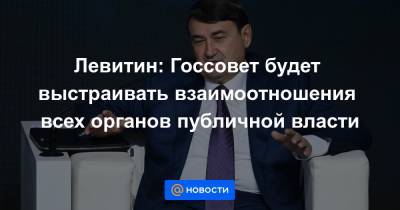 Левитин: Госсовет будет выстраивать взаимоотношения всех органов публичной власти - news.mail.ru