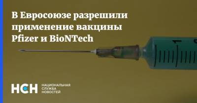 В Евросоюзе разрешили применение вакцины Pfizer и BioNTech - nsn.fm - Евросоюз