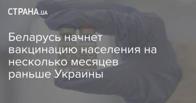 Беларусь начнет вакцинацию населения на несколько месяцев раньше Украины - strana.ua - Россия - Украина - Белоруссия