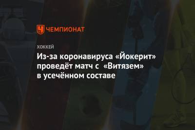 Из-за коронавируса «Йокерит» проведёт матч с «Витязем» в усечённом составе - championat.com - Подольск