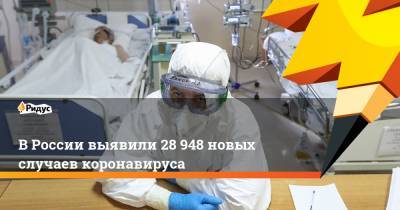 В России выявили 28 948 новых случаев коронавируса - ridus.ru - Россия - Санкт-Петербург - Москва