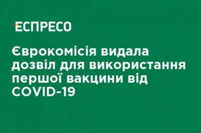 Еврокомиссия дала разрешение на использование первой вакцины от COVID-19 - ru.espreso.tv - Украина - Евросоюз - деревня Ляйен
