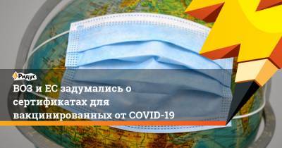 ВОЗ и ЕС задумались о сертификатах для вакцинированных от COVID-19 - ridus.ru - Евросоюз