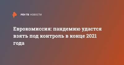 Владимир Путин - Еврокомиссия: пандемию удастся взять под контроль в конце 2021 года - ren.tv - Россия