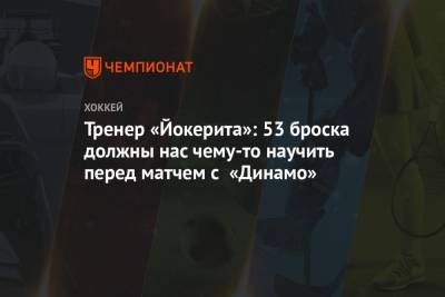 Тренер «Йокерита»: 53 броска должны нас чему-то научить перед матчем с «Динамо» - championat.com - Москва