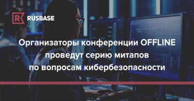 Организаторы конференции Offzone проведут серию митапов по вопросам кибербезопасности - rb.ru