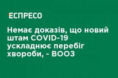 Нет доказательств, что новый штамм COVID-19 осложняет течение болезни, - ВОЗ - ru.espreso.tv - Украина