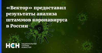 Ринат Максютов - «Вектор» предоставил результаты анализа штаммов коронавируса в России - nsn.fm - Россия