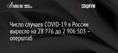 Число случаев COVID-19 в России выросло на 28 776 до 2 906 503 – оперштаб - ivbg.ru - Россия