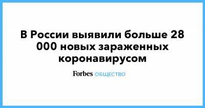 Максим Мишин - В России выявили больше 28 000 новых зараженных коронавирусом - forbes.ru - Россия - Москва