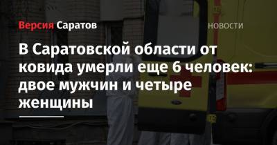 В Саратовской области от ковида умерли еще 6 человек: двое мужчин и четыре женщины - nversia.ru - Саратовская обл.
