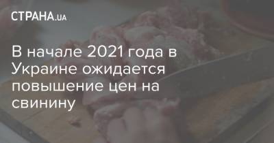 В начале 2021 года в Украине ожидается повышение цен на свинину - strana.ua - Украина