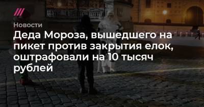 Деда Мороза, вышедшего на пикет против закрытия елок, оштрафовали на 10 тысяч рублей - tvrain.ru - Москва