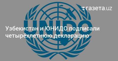 Узбекистан и ЮНИДО подписали четырёхлетнюю декларацию - gazeta.uz - Узбекистан
