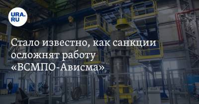 Стало известно, как санкции осложнят работу «ВСМПО-Ависма» - ura.news - Сша