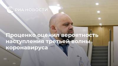 Денис Проценко - Проценко оценил вероятность наступления третьей волны коронавируса - ria.ru - Россия - Москва