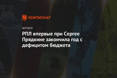 Сергей Прядкин - РПЛ впервые при Сергее Прядкине закончила год с дефицитом бюджета - championat.com