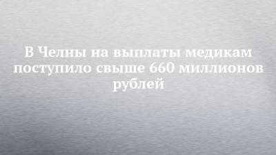 В Челны на выплаты медикам поступило свыше 660 миллионов рублей - chelny-izvest.ru