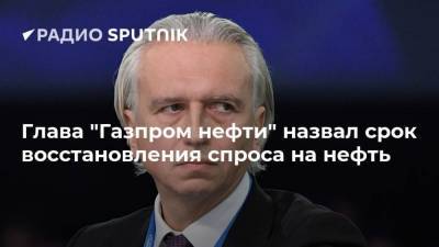 Александр Дюков - Анна Попова - Глава "Газпром нефти" назвал срок восстановления спроса на нефть - smartmoney.one