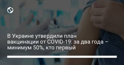 В Украине утвердили план вакцинации от COVID-19: за два года – минимум 50%, кто первый - liga.net - Украина