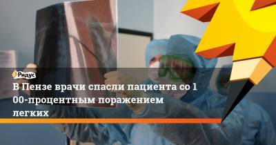 ВПензе врачи спасли пациента со100-процентным поражением легких - ridus.ru - Пенза