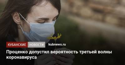 Денис Проценко - Проценко допустил вероятность третьей волны коронавируса - kubnews.ru - Москва