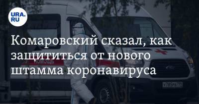 Евгений Комаровский - Комаровский сказал, как защититься от нового штамма коронавируса - ura.news