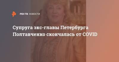 Георгий Полтавченко - Екатерина Полтавченко - Супруга экс-главы Петербурга Полтавченко скончалась от COVID - ren.tv - Санкт-Петербург