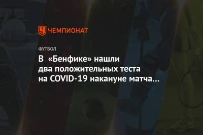 В «Бенфике» нашли два положительных теста на COVID-19 накануне матча за Суперкубок - championat.com - Россия - Португалия