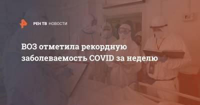 ВОЗ отметила рекордную заболеваемость COVID за неделю - ren.tv