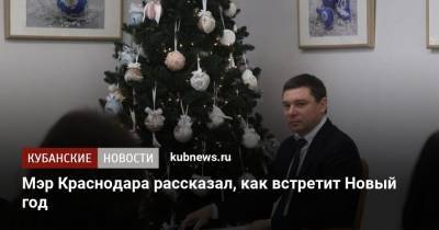 Евгений Первышов - Мэр Краснодара рассказал, как встретит Новый год - kubnews.ru - Краснодар