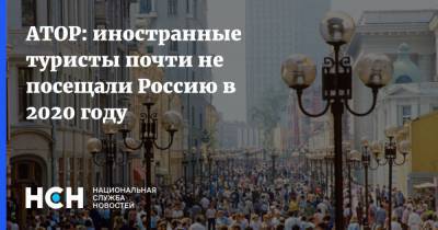 АТОР: иностранные туристы почти не посещали Россию в 2020 году - nsn.fm - Россия