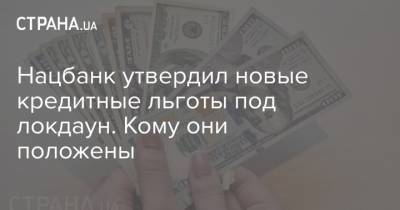 Нацбанк утвердил новые кредитные льготы под локдаун. Кому они положены - strana.ua