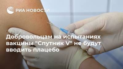 Александр Гинцбург - Добровольцам на испытаниях вакцины "Спутник V" не будут вводить плацебо - ria.ru - Россия - Москва