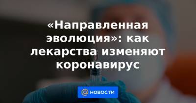 Джордж Мейсон Анч - «Направленная эволюция»: как лекарства изменяют коронавирус - news.mail.ru
